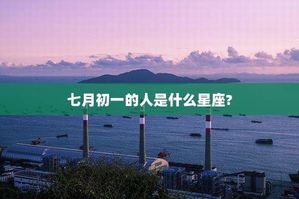 七月初一的人是什么星座?