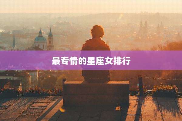 最专情的星座女排行
