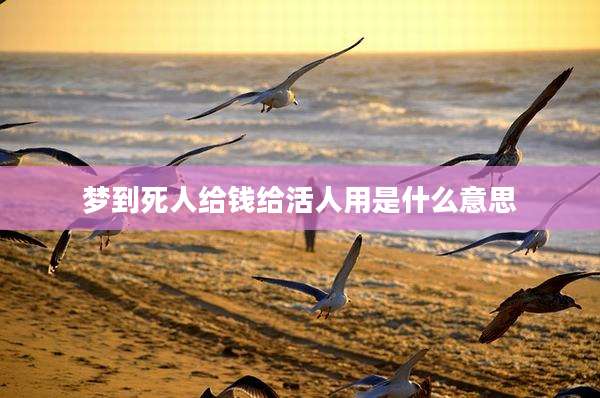 梦到死人给钱给活人用是什么意思