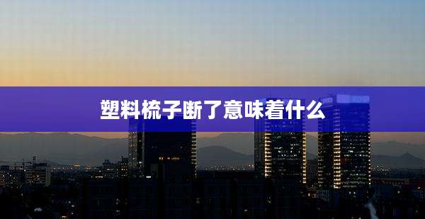 塑料梳子断了意味着什么