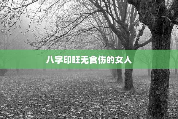 八字印旺无食伤的女人