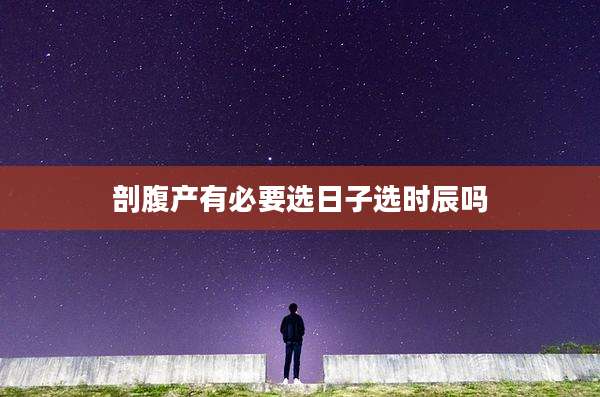 剖腹产有必要选日子选时辰吗