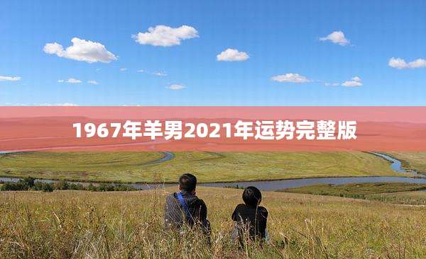 1967年羊男2021年运势完整版
