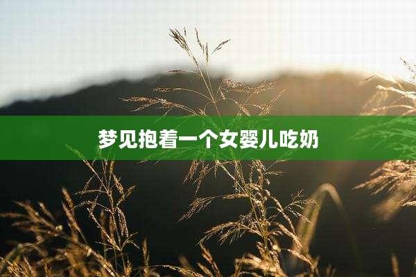 梦见抱着一个女婴儿吃奶