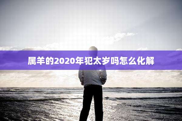 属羊的2020年犯太岁吗怎么化解