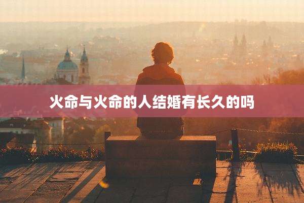 火命与火命的人结婚有长久的吗
