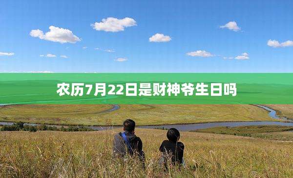 农历7月22日是财神爷生日吗