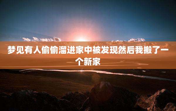 梦见有人偷偷溜进家中被发现然后我搬了一个新家