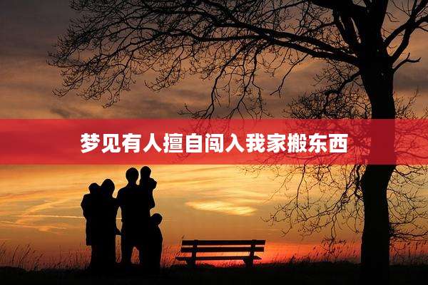 梦见有人擅自闯入我家搬东西