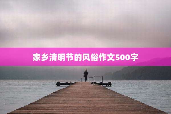 家乡清明节的风俗作文500字