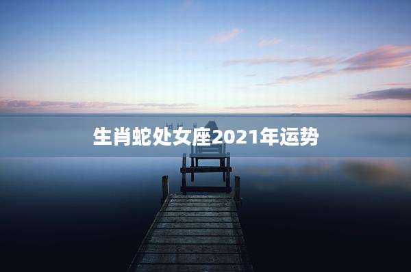 生肖蛇处女座2021年运势