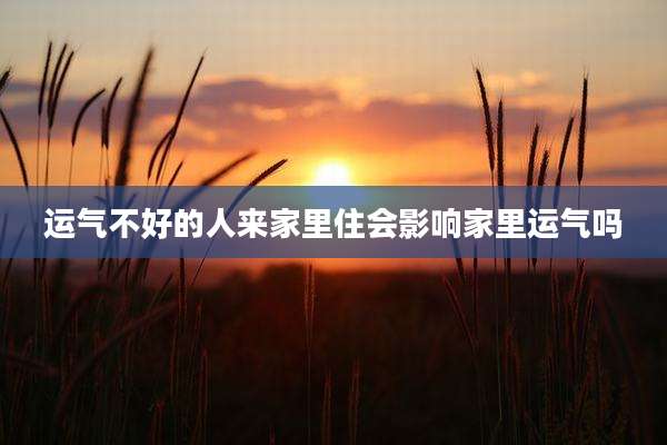 运气不好的人来家里住会影响家里运气吗