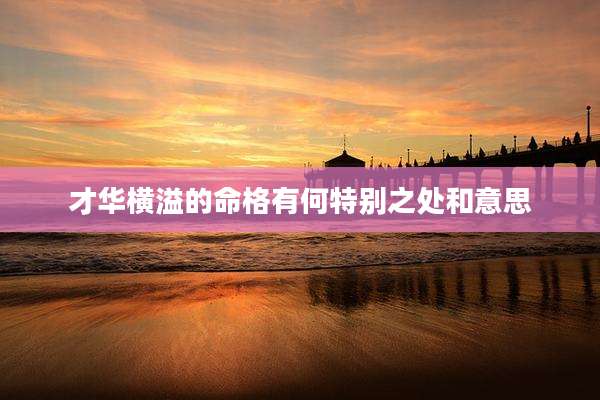 才华横溢的命格有何特别之处和意思
