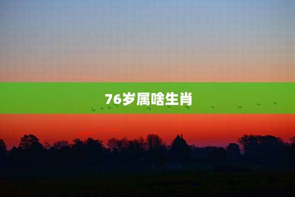 76岁属啥生肖