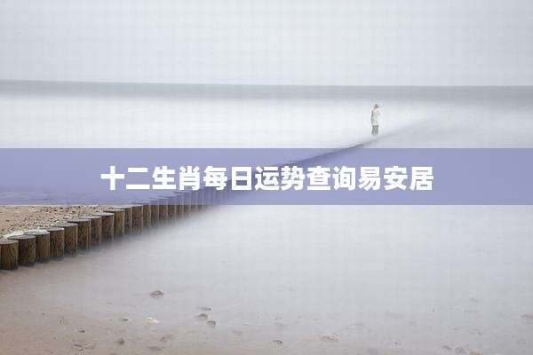 十二生肖每日运势查询易安居