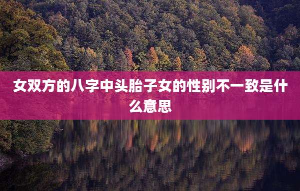 女双方的八字中头胎子女的性别不一致是什么意思