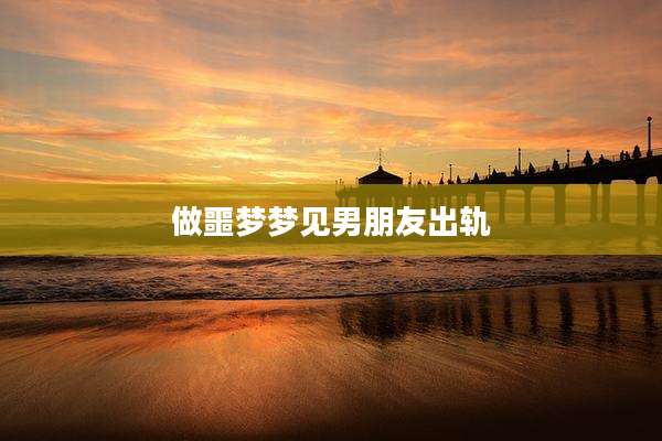做噩梦梦见男朋友出轨