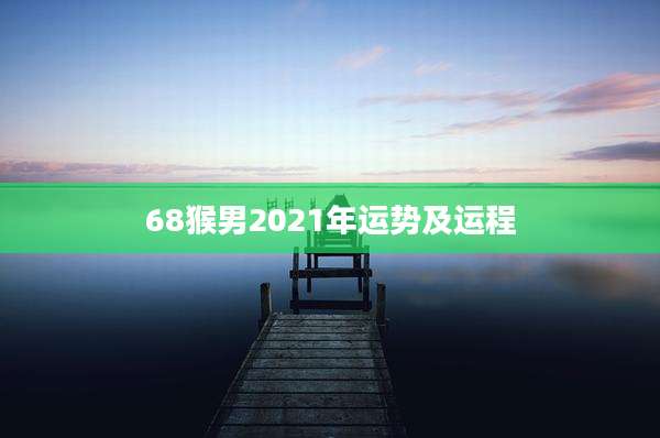 68猴男2021年运势及运程
