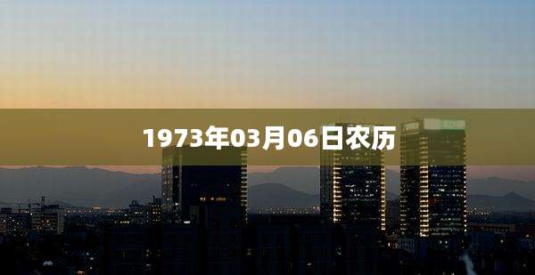 1973年03月06日农历