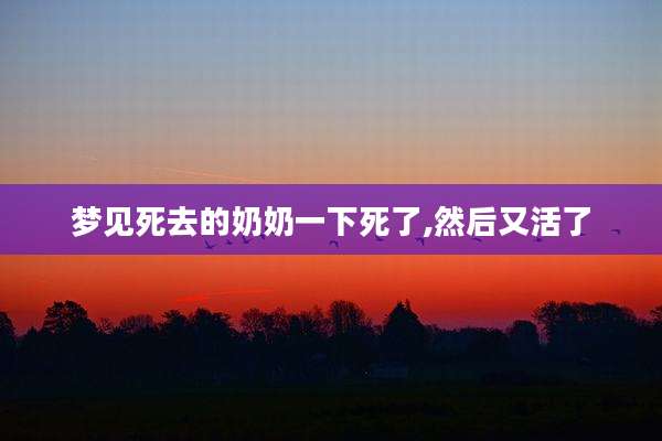 梦见死去的奶奶一下死了,然后又活了