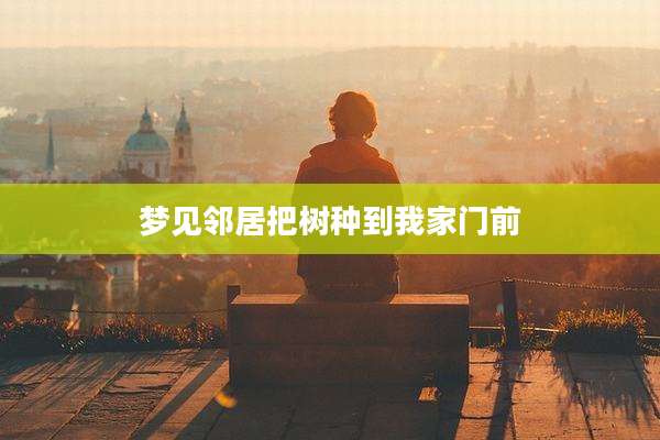 梦见邻居把树种到我家门前