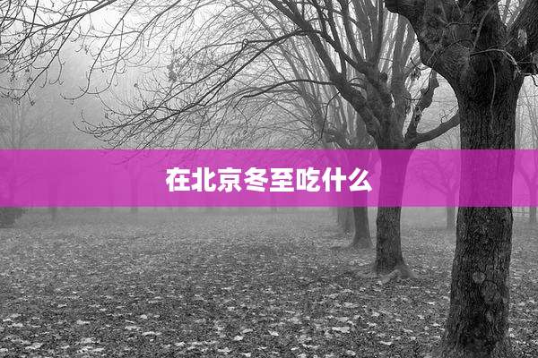在北京冬至吃什么