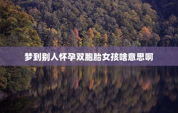 梦到别人怀孕双胞胎女孩啥意思啊