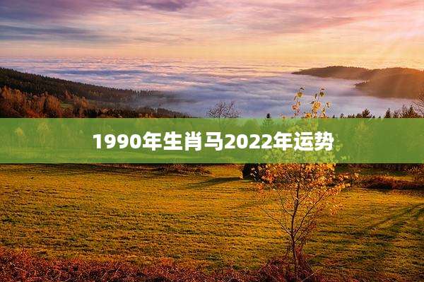 1990年生肖马2022年运势