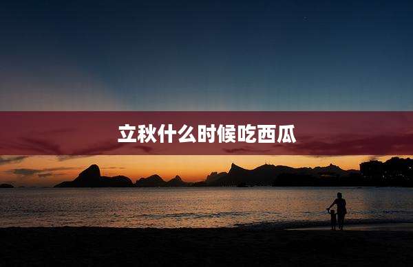 立秋什么时候吃西瓜