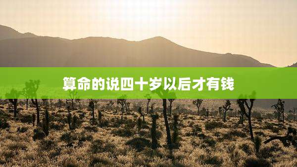 算命的说四十岁以后才有钱