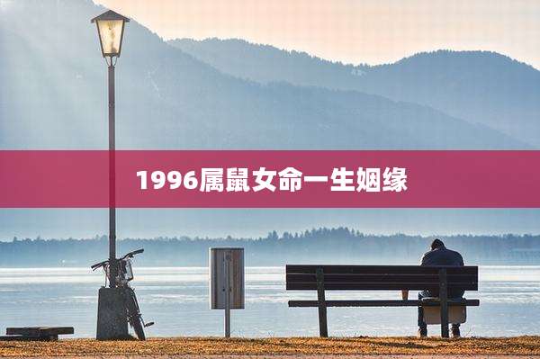1996属鼠女命一生姻缘