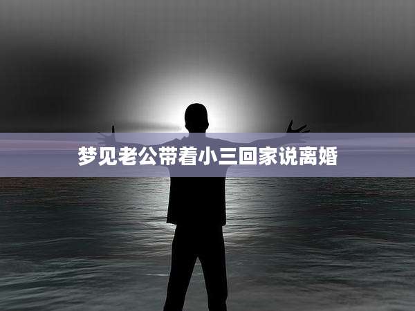 梦见老公带着小三回家说离婚