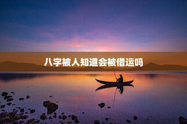 八字被人知道会被借运吗