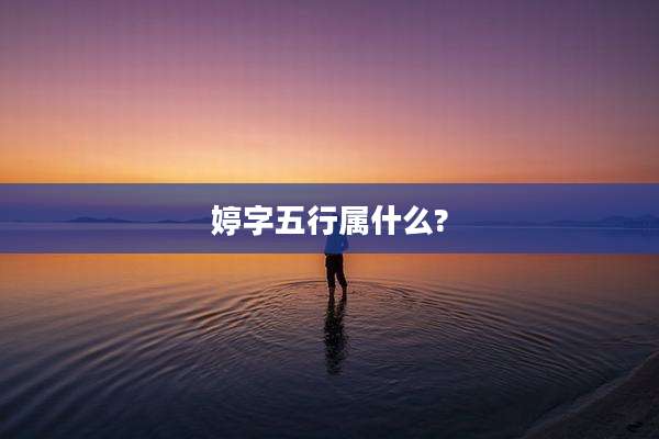 婷字五行属什么?