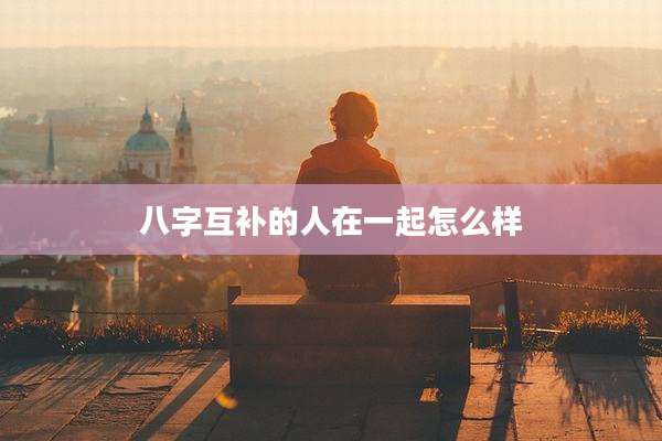 八字互补的人在一起怎么样