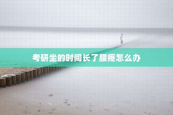 考研坐的时间长了腰疼怎么办
