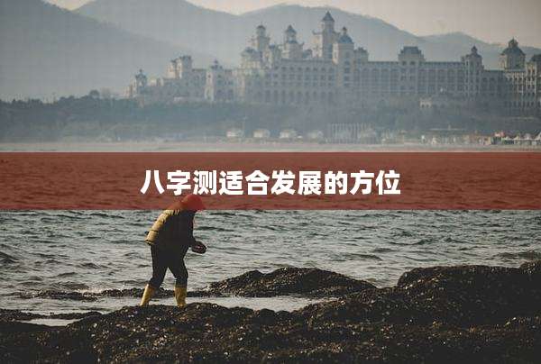 八字测适合发展的方位