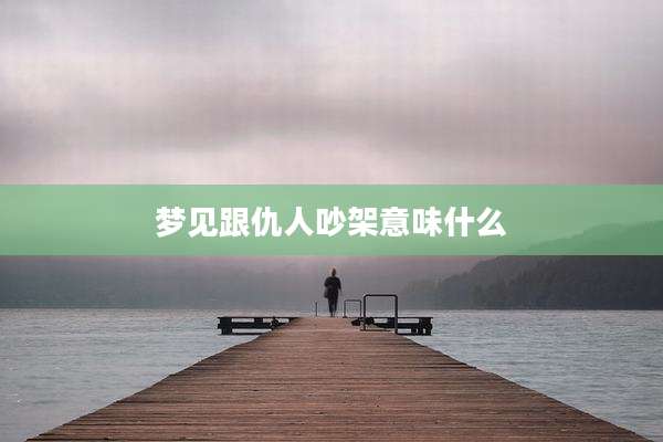 梦见跟仇人吵架意味什么