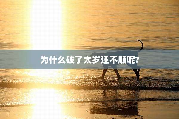 为什么破了太岁还不顺呢?