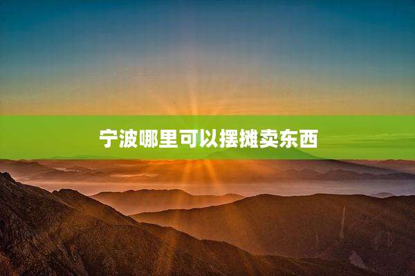 宁波哪里可以摆摊卖东西