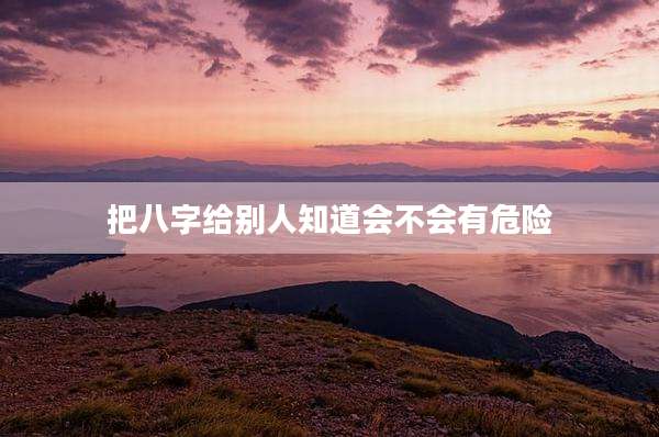 把八字给别人知道会不会有危险