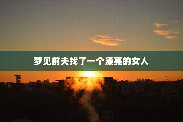 梦见前夫找了一个漂亮的女人