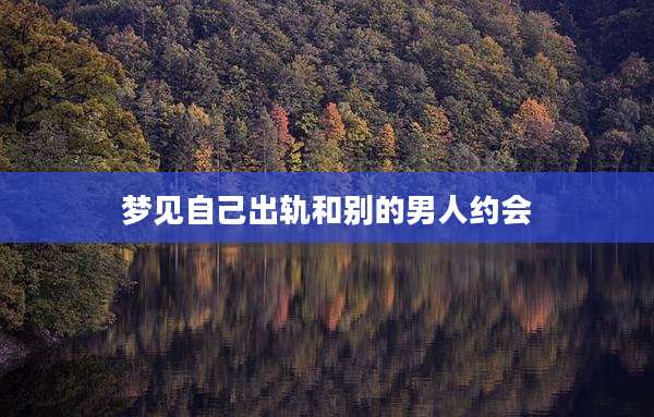 梦见自己出轨和别的男人约会