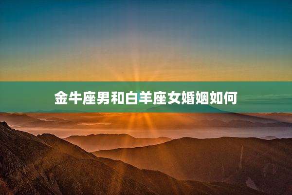 金牛座男和白羊座女婚姻如何