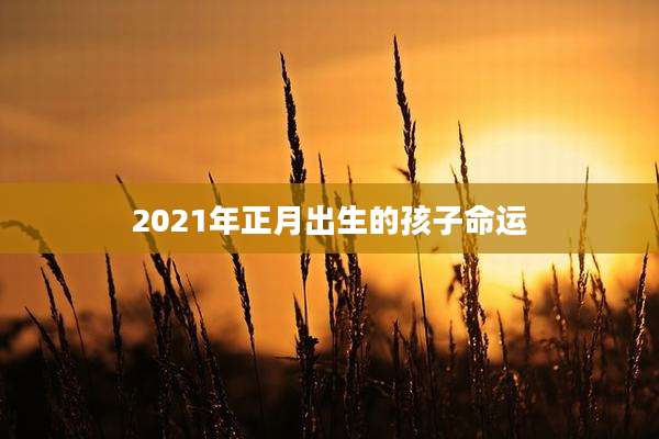 2021年正月出生的孩子命运
