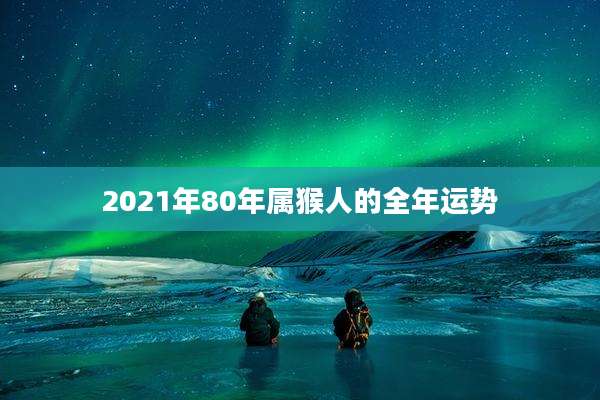 2021年80年属猴人的全年运势