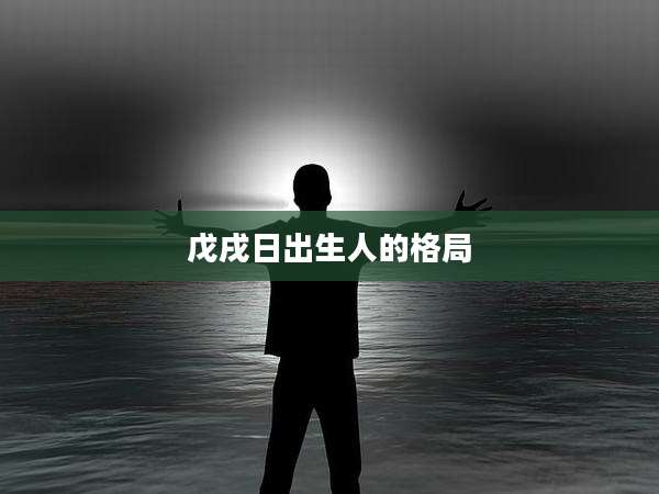 戊戌日出生人的格局