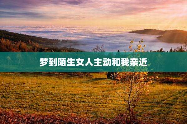 梦到陌生女人主动和我亲近