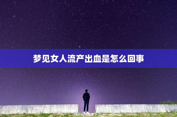 梦见女人流产出血是怎么回事