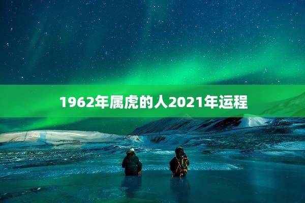 1962年属虎的人2021年运程